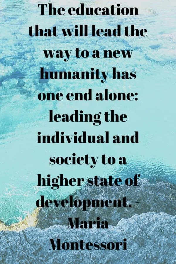 "The education that will lead the way to humanity ... leading ..society to higher state of development."-Montessori.