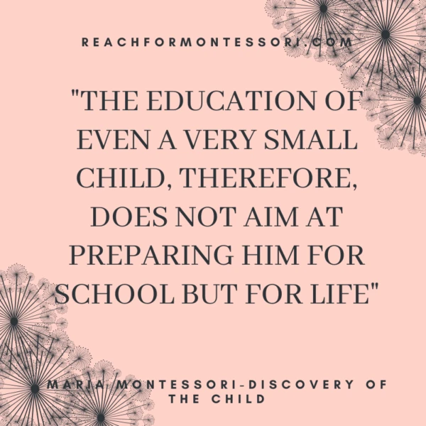 "The education of even a very small child.. does not aim at preparing him for school but for life."-Montessori.
